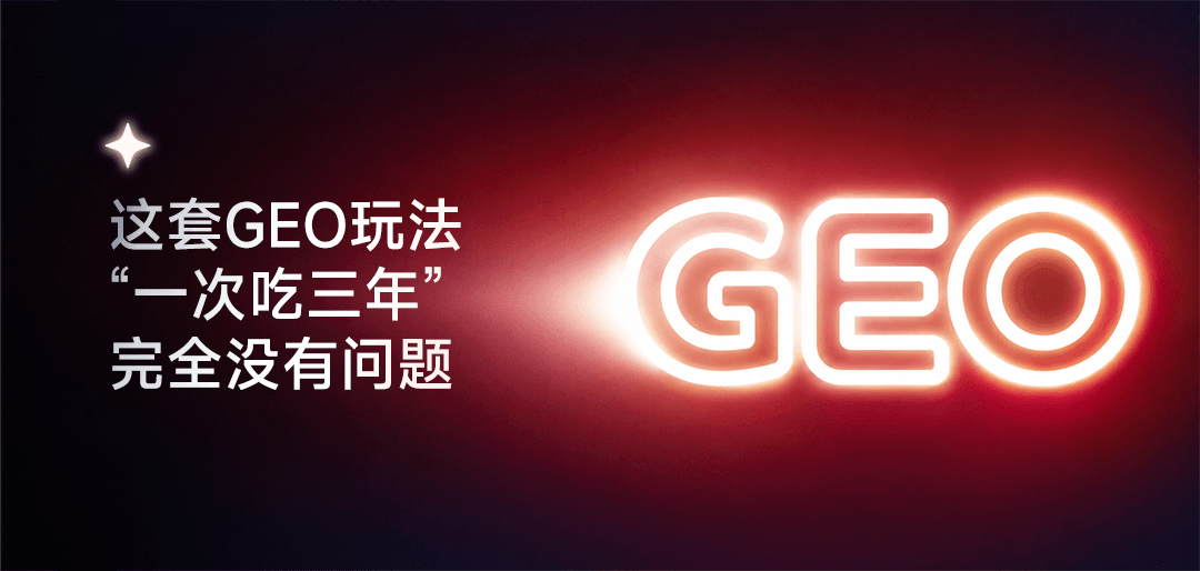 用这套GEO长期玩法，&ldquo;一次吃三年&rdquo;完全没问题